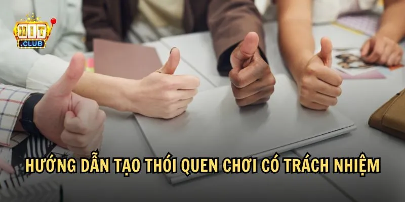 huong dan tao thoi quen choi co trach nhiem Chơi có trách nhiệm có thể được tạo nên từ những thói quen
