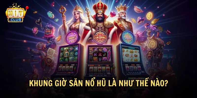 khung gio san no hu 1 Khái niệm về khung giờ săn nổ hũ