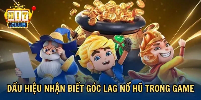 dau hieu goc lag no hu Dấu hiệu nhận biết góc lag nổ hũ trong game