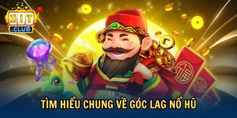 tim hieu goc lag no hu Tìm hiểu chung về góc lag nổ hũ